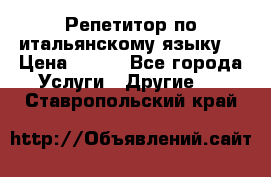 Репетитор по итальянскому языку. › Цена ­ 600 - Все города Услуги » Другие   . Ставропольский край